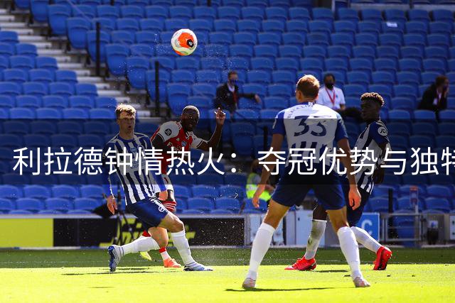 利拉德钟情热火：夺冠优势与独特吸引力